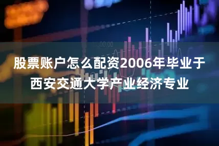 股票账户怎么配资2006年毕业于西安交通大学产业经济专业