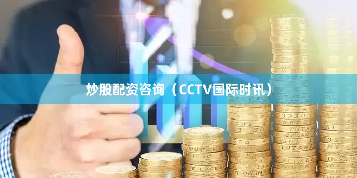 炒股配资咨询（CCTV国际时讯）