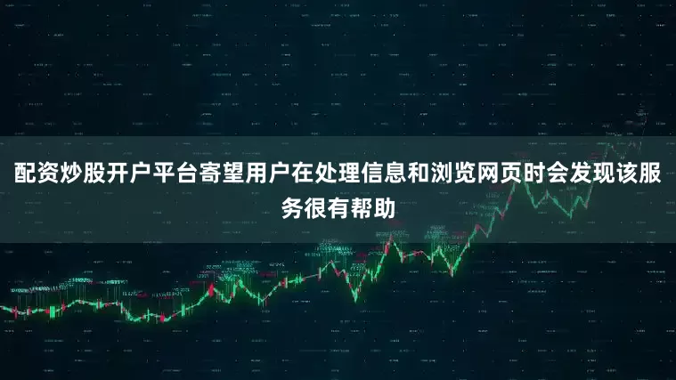 配资炒股开户平台寄望用户在处理信息和浏览网页时会发现该服务很有帮助