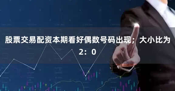 股票交易配资本期看好偶数号码出现；大小比为2：0