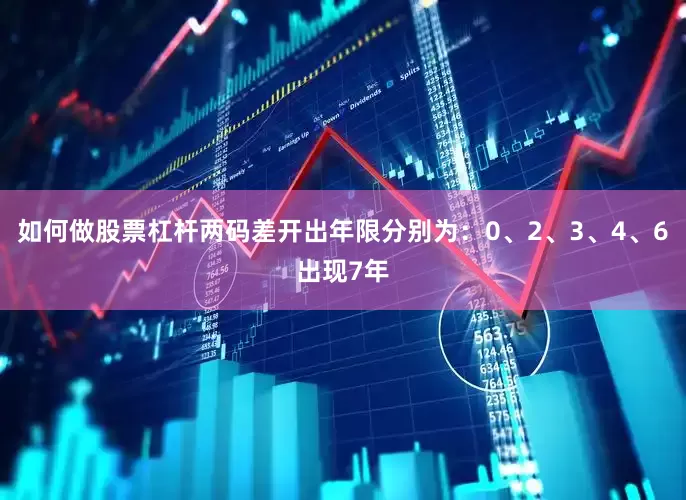 如何做股票杠杆两码差开出年限分别为：0、2、3、4、6出现7年