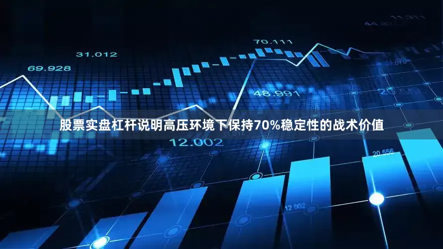股票实盘杠杆说明高压环境下保持70%稳定性的战术价值