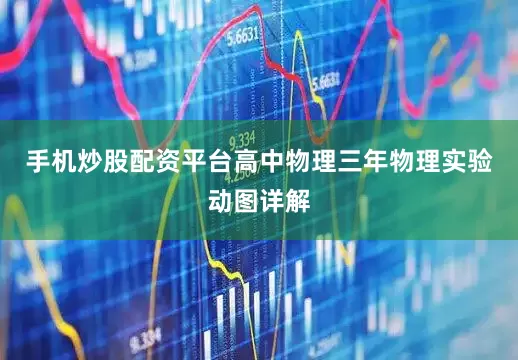 手机炒股配资平台高中物理三年物理实验动图详解