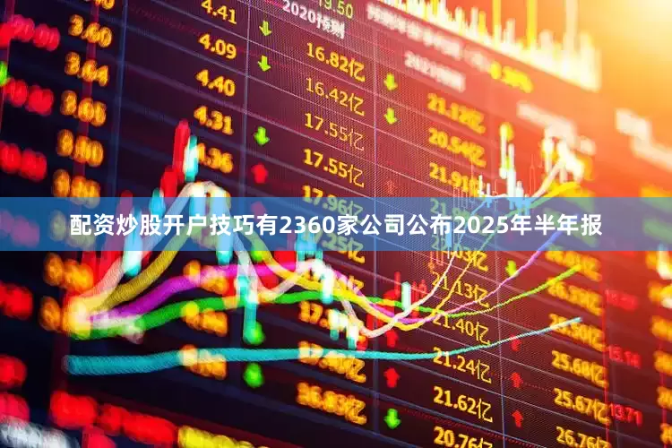 配资炒股开户技巧有2360家公司公布2025年半年报