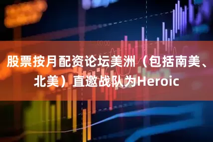 股票按月配资论坛美洲（包括南美、北美）直邀战队为Heroic