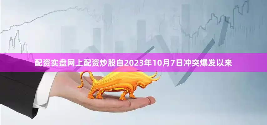 配资实盘网上配资炒股自2023年10月7日冲突爆发以来