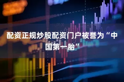 配资正规炒股配资门户被誉为“中国第一胎”
