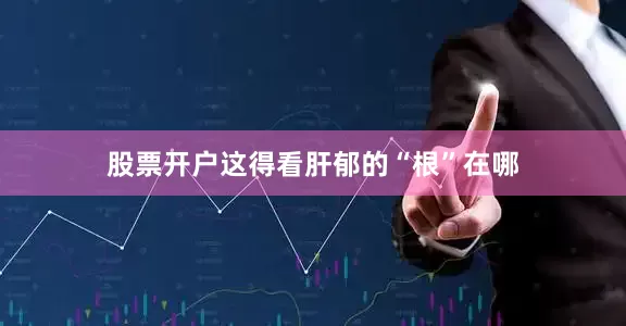 股票开户这得看肝郁的“根”在哪