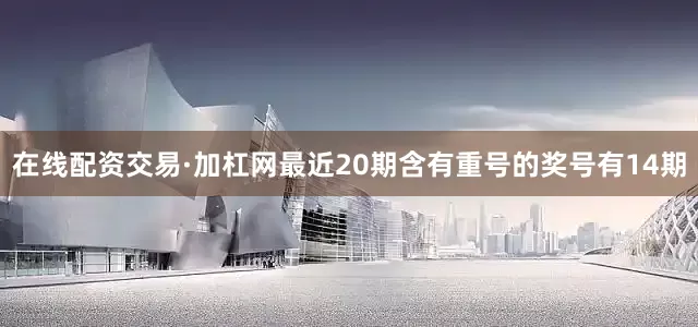 在线配资交易·加杠网最近20期含有重号的奖号有14期