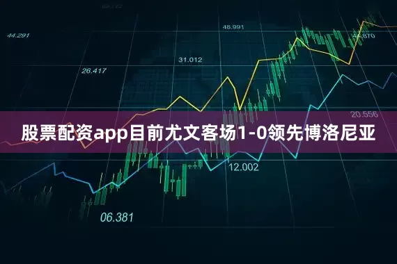 股票配资app目前尤文客场1-0领先博洛尼亚