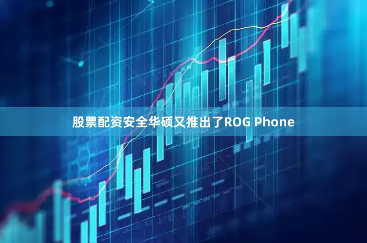 股票配资安全华硕又推出了ROG Phone