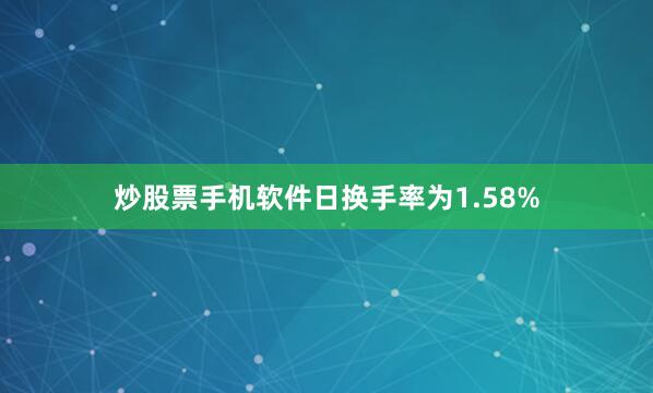 炒股票手机软件日换手率为1.58%