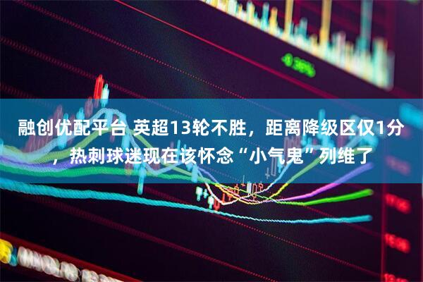 融创优配平台 英超13轮不胜，距离降级区仅1分，热刺球迷现在该怀念“小气鬼”列维了