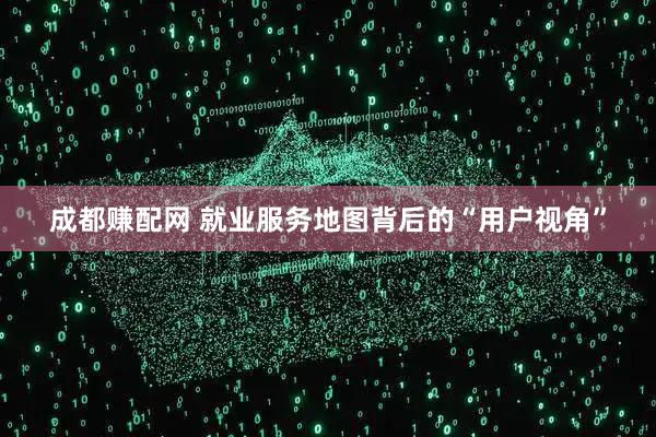 成都赚配网 就业服务地图背后的“用户视角”
