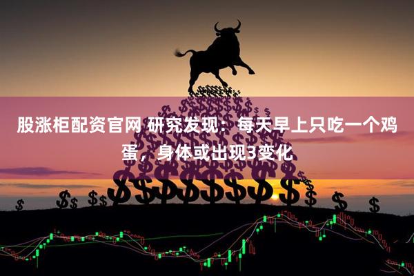股涨柜配资官网 研究发现：每天早上只吃一个鸡蛋，身体或出现3变化