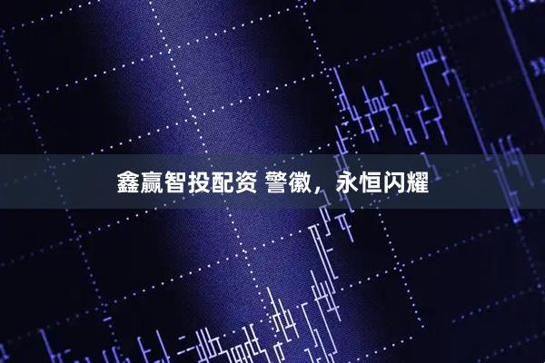 鑫赢智投配资 警徽，永恒闪耀