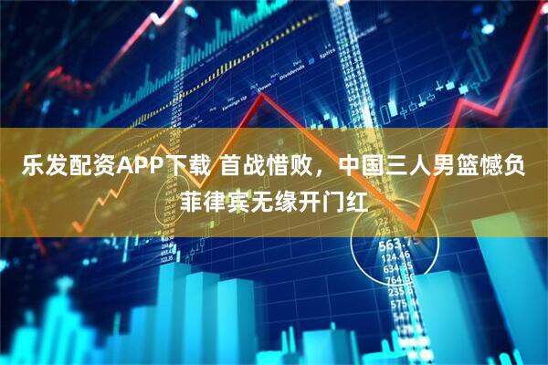 乐发配资APP下载 首战惜败，中国三人男篮憾负菲律宾无缘开门红