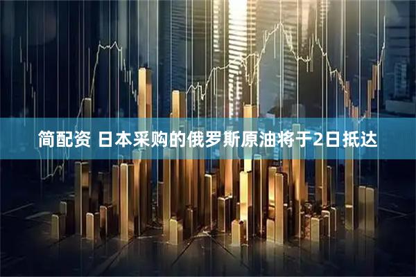 简配资 日本采购的俄罗斯原油将于2日抵达
