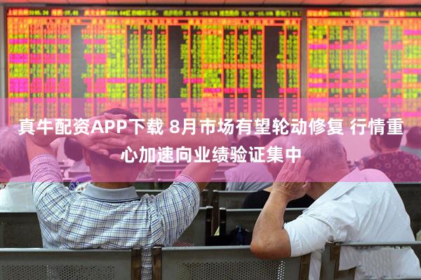 真牛配资APP下载 8月市场有望轮动修复 行情重心加速向业绩验证集中