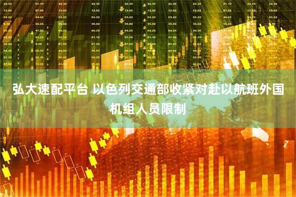弘大速配平台 以色列交通部收紧对赴以航班外国机组人员限制